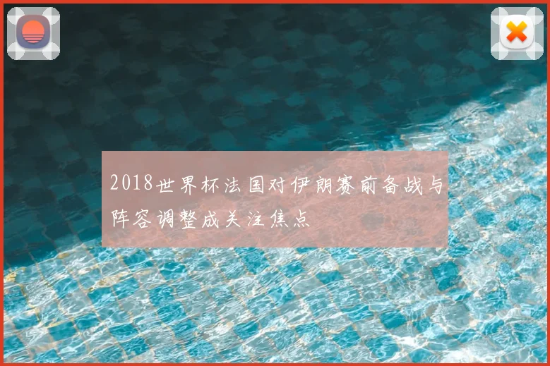 2018世界杯法国对伊朗赛前备战与阵容调整成关注焦点