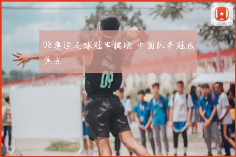 08奥运足球冠军揭晓 中国队夺冠成焦点