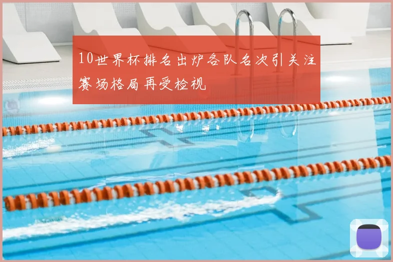 10世界杯排名出炉各队名次引关注赛场格局再受检视