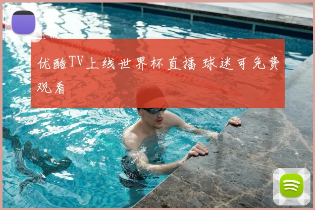 优酷TV上线世界杯直播 球迷可免费观看