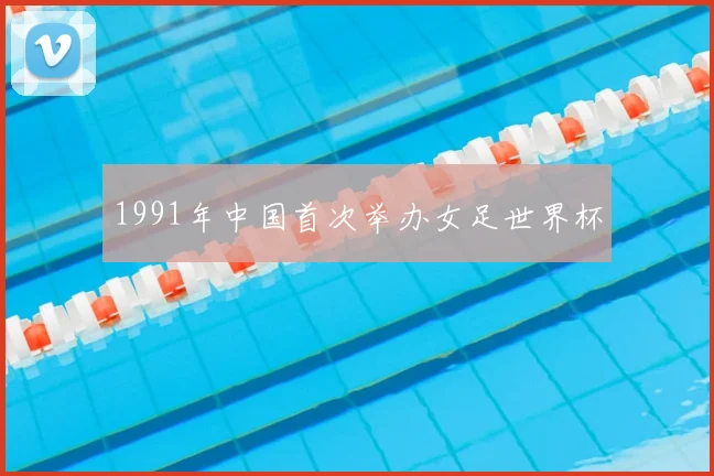 1991年中国首次举办女足世界杯