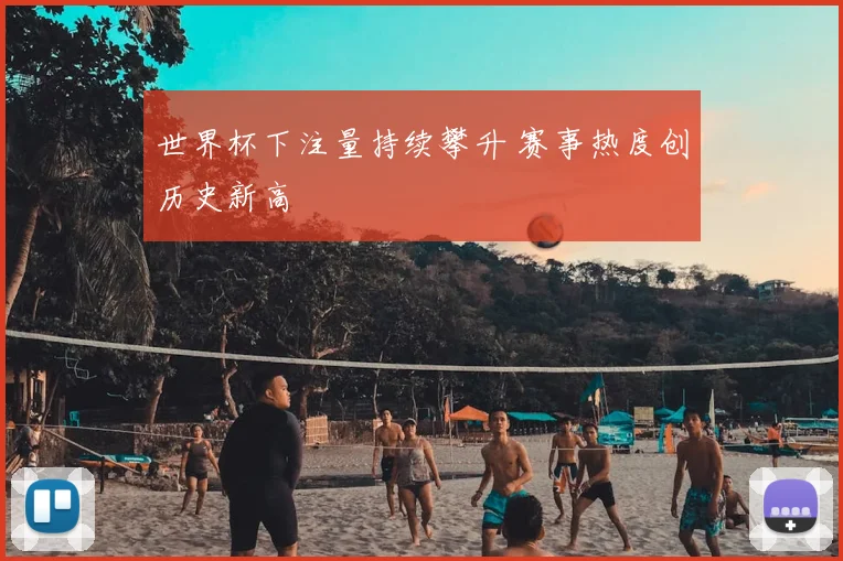 世界杯下注量持续攀升 赛事热度创历史新高