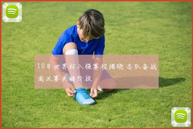 10年世界杯八强赛程揭晓 各队备战淘汰赛关键阶段